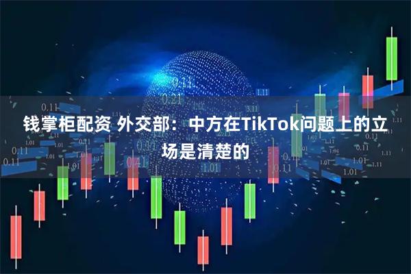 钱掌柜配资 外交部：中方在TikTok问题上的立场是清楚的