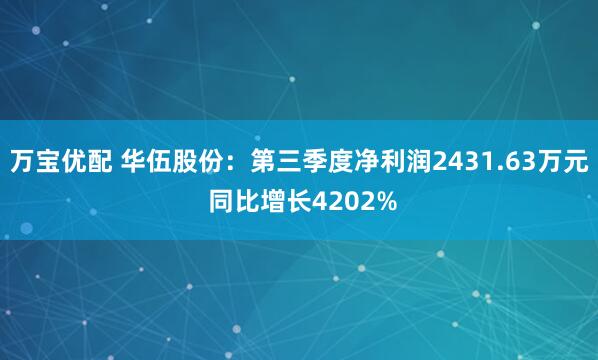 万宝优配 华伍股份：第三季度净利润2431.63万元 同比增长4202%