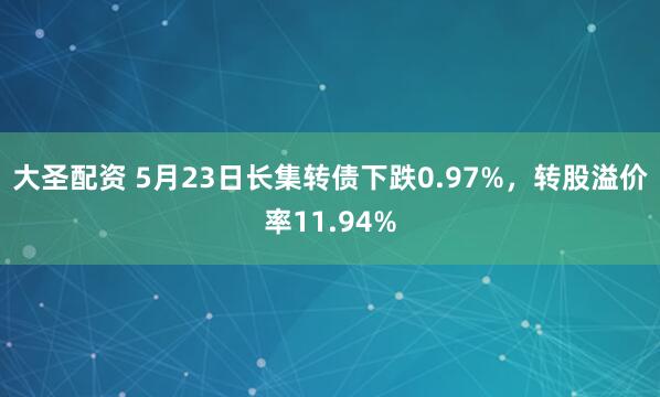 大圣配资 5月23日长集转债下跌0.97%，转股溢价率11.94%