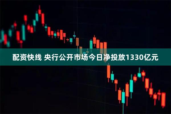 配资快线 央行公开市场今日净投放1330亿元