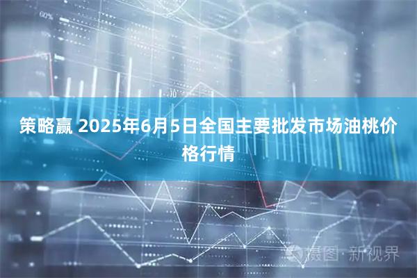 策略赢 2025年6月5日全国主要批发市场油桃价格行情
