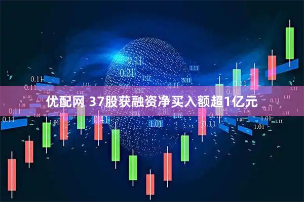 优配网 37股获融资净买入额超1亿元