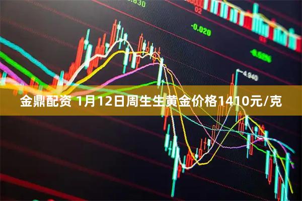 金鼎配资 1月12日周生生黄金价格1410元/克