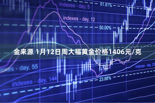 金来源 1月12日周大福黄金价格1406元/克