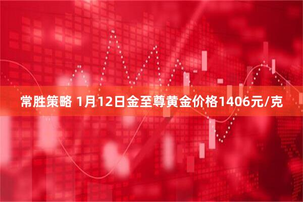 常胜策略 1月12日金至尊黄金价格1406元/克