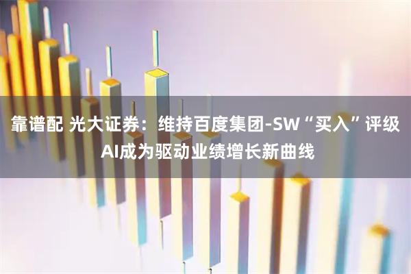 靠谱配 光大证券：维持百度集团-SW“买入”评级 AI成为驱动业绩增长新曲线