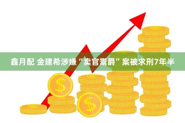 鑫月配 金建希涉嫌“卖官鬻爵”案被求刑7年半